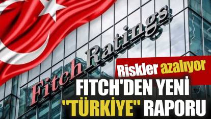 Fitch'den yeni "Türkiye" raporu: Riskler azalıyor