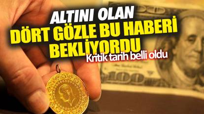 Altını olan dört gözle bu haberi bekliyordu! Kritik tarih belli oldu