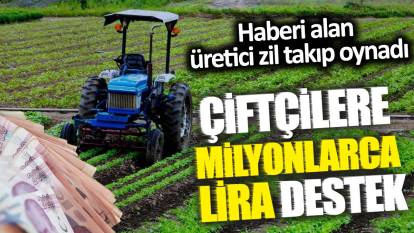 Çiftçilere milyonlarca lira destek! Haberi alan üretici zil takıp oynadı