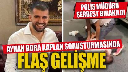 Ayhan Bora Kaplan soruşturmasında flaş gelişme! Polis müdürü serbest bırakıldı