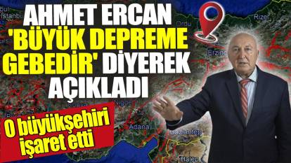 Ahmet Ercan 'Büyük depreme gebedir' diyerek açıkladı! O Büyükşehiri işaret etti