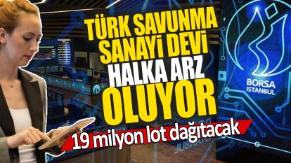 Türk Savunma sanayi devi halka arz oluyor: 19 milyon lot dağıtacak