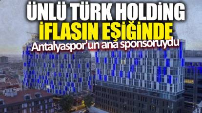 Ünlü Türk holding iflasın eşiğinde! Antalyaspor'un ana sponsoruydu