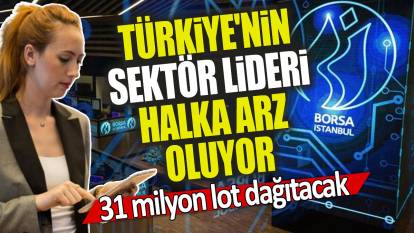Türkiye'nin sektör lideri şirketi halka arz oluyor: 31 milyon lot dağıtacak