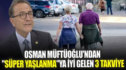 Osman Müftüoğlu'ndan "Süper yaşlanma"ya iyi gelen 3 takviye
