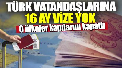 Türk vatandaşlarına 16 ay vize yok! O ülkeler kapılarını kapattı