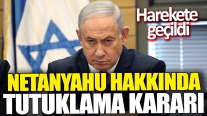 Flaş...Flaş... Netanyahu hakkında tutuklama kararı