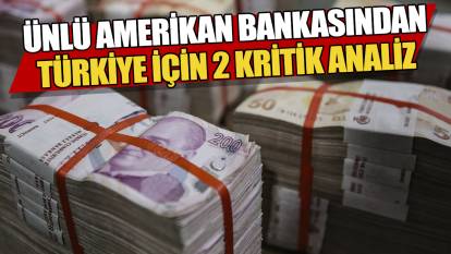 Ünlü Amerikan Bankasından Türkiye için 2 kritik analiz