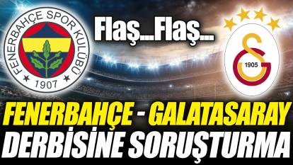 Flaş...Flaş... Fenerbahçe Galatasaray derbisine soruşturma