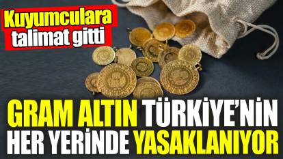 Gram altın Türkiye'nin her yerinde yasaklanıyor! Kuyumculara talimat gitti