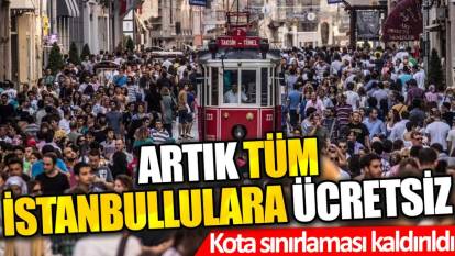 Artık tüm İstanbullulara ücretsiz: Kota sınırlaması kaldırıldı