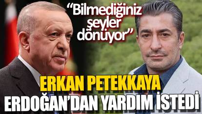 Erkan Petekkaya Erdoğan’dan yardım istedi ‘Bilmediğiniz şeyler dönüyor'