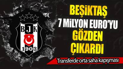 Beşiktaş 7 milyon Euro'yu gözden çıkardı: Transferde orta saha kapışması