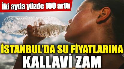İstanbul'da su fiyatlarına kallavi zam! İki ayda yüzde 100 arttı