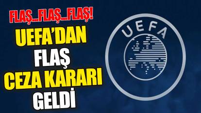 Flaş Flaş... UEFA'dan flaş ceza kararı geldi!