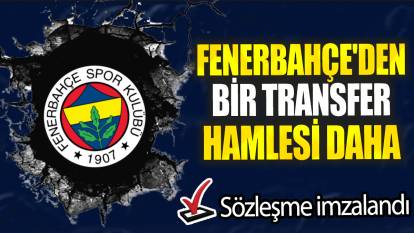 Fenerbahçe'den bir transfer hamlesi daha: Sözleşme imzalandı