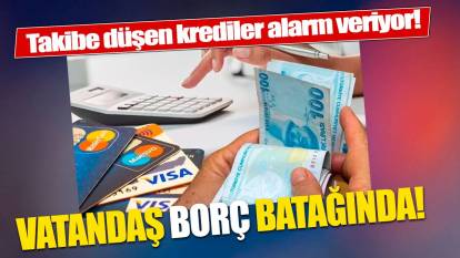 Takibe düşen krediler alarm veriyor! Vatandaş borç batağında!