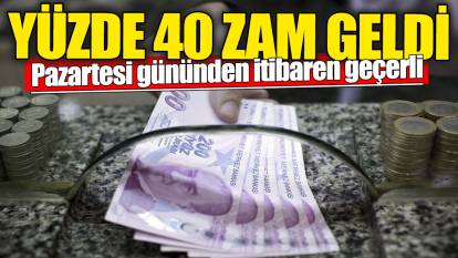 Yüzde 40 zam geldi. Pazartesi gününden itibaren geçerli