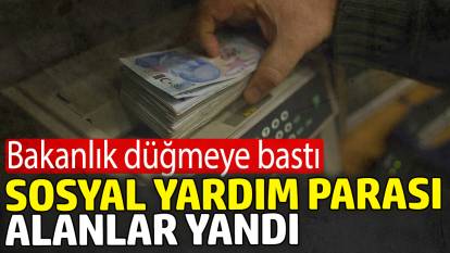 Sosyal yardım parası alanlar yandı. Bakanlık düğmeye bastı