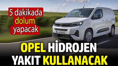 Opel hidrojen yakıt kullanacak! 5 dakikada dolum yapacak