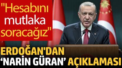 Erdoğan'dan ‘Narin Güran’ açıklaması: Hesabını mutlaka soracağız