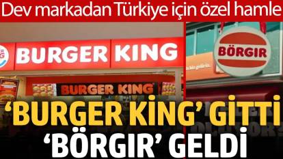 Dev markadan Türkiye için özel hamle: ‘Burger King’ gitti ‘Börgır’ geldi