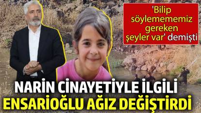 Narin Cinayetiyle ilgili Galip Ensarioğlu ağız değiştirdi. 'Bilip söylemememiz gereken şeyler var' demişti