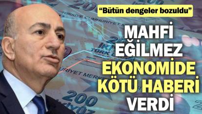 Mahfi Eğilmez ekonomide kötü haberi verdi! ‘Bütün dengeler bozuldu’