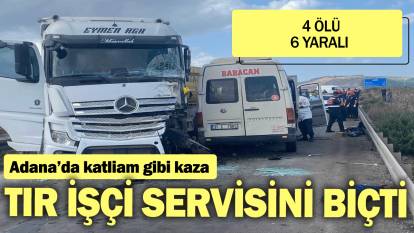 Adana'da katliam gibi kaza! TIR işçi servisini biçti: 4 ölü