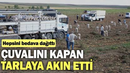 Çuvalını kapan tarlaya akın etti: Hepsini bedava dağıttı