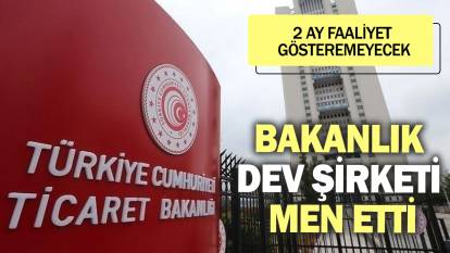 Ticaret Bakanlığı dev şirketi men etti! 2 ay faaliyet gösteremeyecek