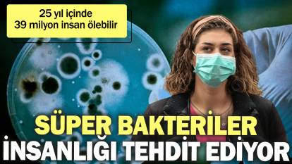 25 yıl içinde 39 milyon insan ölebilir: Süper bakteriler insanlığı tehdit ediyor