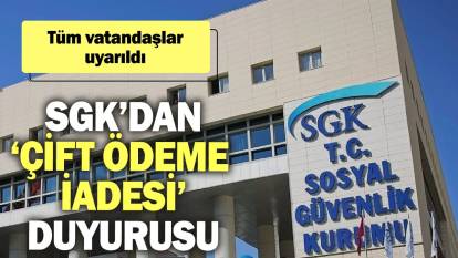 SGK’dan ‘çift ödeme iadesi’ duyurusu: Tüm vatandaşlar uyarıldı