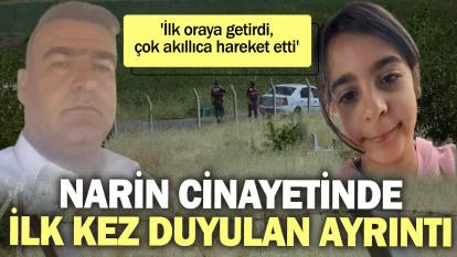 Narin cinayetinde ilk kez duyulan o ayrıntı: İlk oraya getirdi, çok akıllıca hareket etti