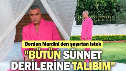 Berdan Mardini'den şaşırtan istek: "Bütün sünnet derilerine talibim"