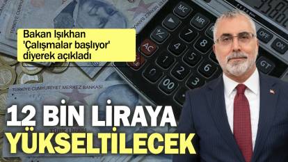 Bakan Işıkhan 'Çalışmalar başlıyor' diyerek açıkladı: 12 bin liraya yükseltilecek