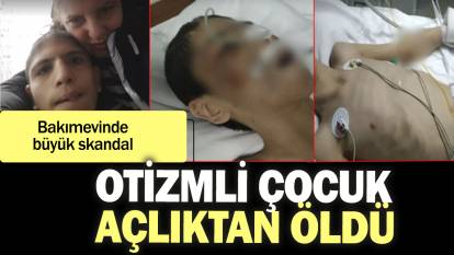 İstanbul’daki bakımevinde skandal: Otizmli çocuk açlıktan öldü