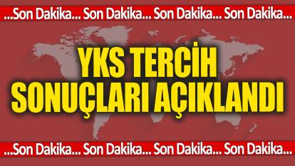 Son Dakika! YKS tercih sonuçları açıklandı