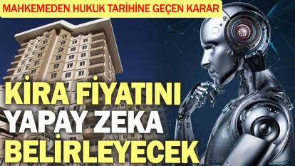 Kira fiyatını yapay zeka belirleyecek! Mahkemeden hukuk tarihine geçen karar