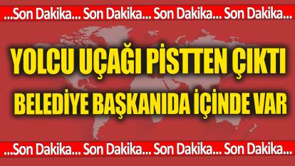 SON DAKİKA... Belediye başkanının içinde olduğu yolcu uçağı pistten çıktı