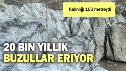 20 bin yıllık buzulları eriyor. Kalınlığı 100 metreydi