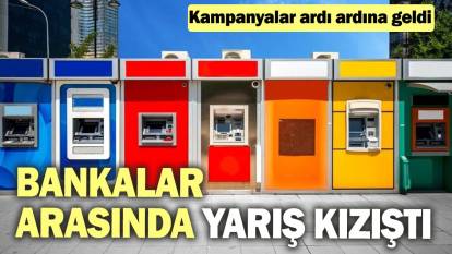 Bankalar arasında yarış kızıştı! Kampanyalar ardı ardına geldi