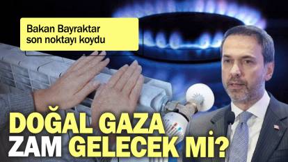 Bakan Bayraktar son noktayı koydu: Doğalgaza zam gelecek mi?