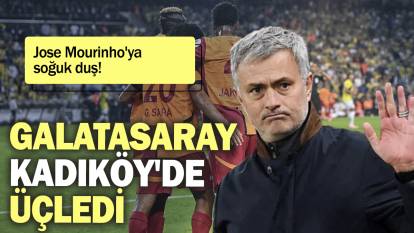 Galatasaray Kadıköy'de üçledi: Jose Mourinho'ya soğuk duş