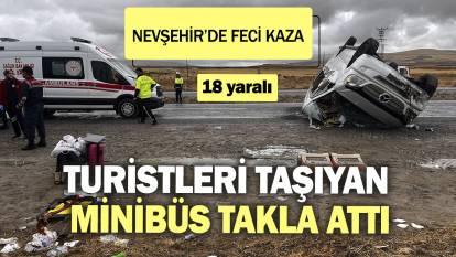 Turistleri taşıyan minibüs takla attı. Nevşehir’de feci kaza: 18 yaralı