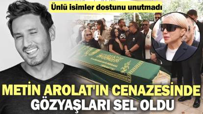 Metin Arolat'ın cenazesinde gözyaşları sel oldu! Ünlü isimler dostunu unutmadı