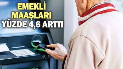 Emekli maaşları yüzde 4,6 arttı!