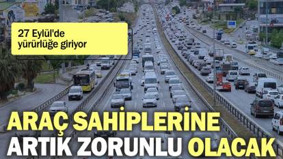 Araç sahiplerine artık zorunlu olacak: 27 Eylül'de yürürlüğe giriyor