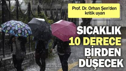 Prof. Dr. Orhan Şen'den kritik uyarı: Sıcaklık 10 derece birden düşecek