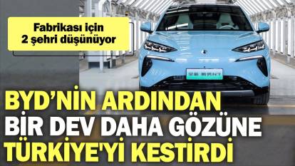 BYD’nin ardından bir dev daha gözüne Türkiye'yi kestirdi: Fabrikası için 2 şehri düşünüyor